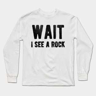 Geologist - Wait I see a rock Long Sleeve T-Shirt